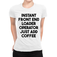 Instant Front End Loader Operator Just Add Coffee T Shirt Ladies Fitted T-shirt | Artistshot