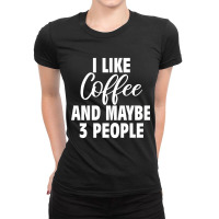 I Like Coffee And Maybe 3 People Classic  Copy Copy Ladies Fitted T-shirt | Artistshot