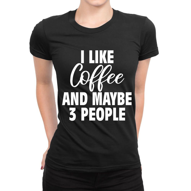 I Like Coffee And Maybe 3 People Classic  Copy Copy Ladies Fitted T-Shirt by badieu97 | Artistshot