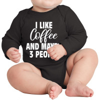 I Like Coffee And Maybe 3 People Classic  Copy Copy Long Sleeve Baby Bodysuit | Artistshot