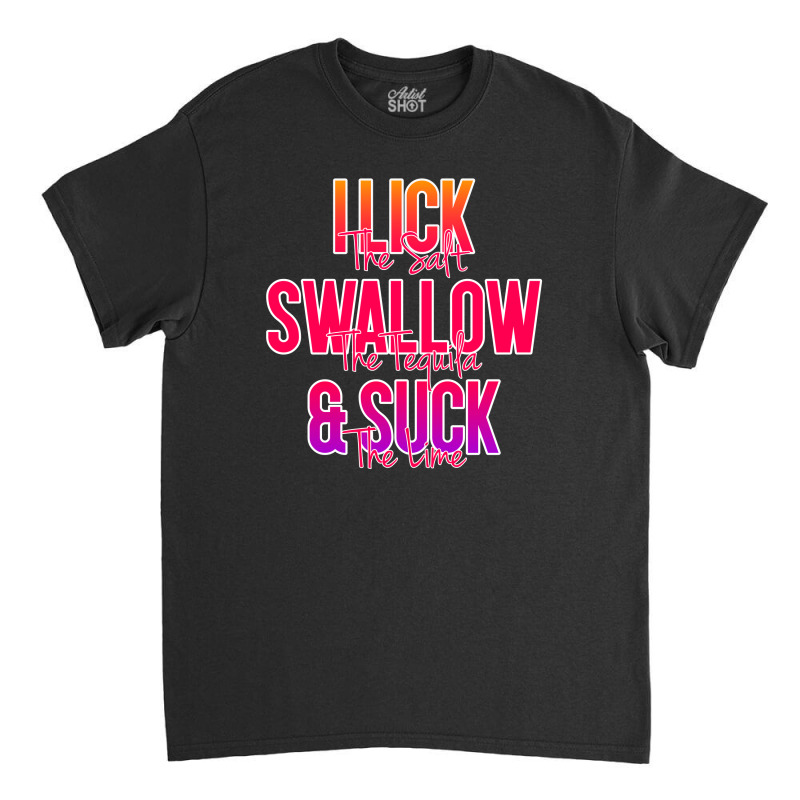 I Lick The Salt Swallow The Tequila And Suck The Lime Classic T-shirt | Artistshot