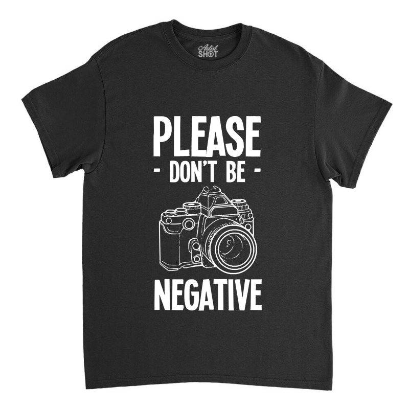 Amateur Photographer T-shirtdont Be Negative Photography Hobby Shootin Classic T-shirt by resonantbarrel | Artistshot