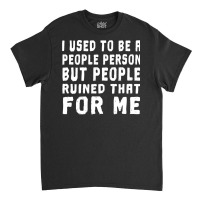 I Used To Be A People Person But People Ruined That For Me Classic T-shirt | Artistshot