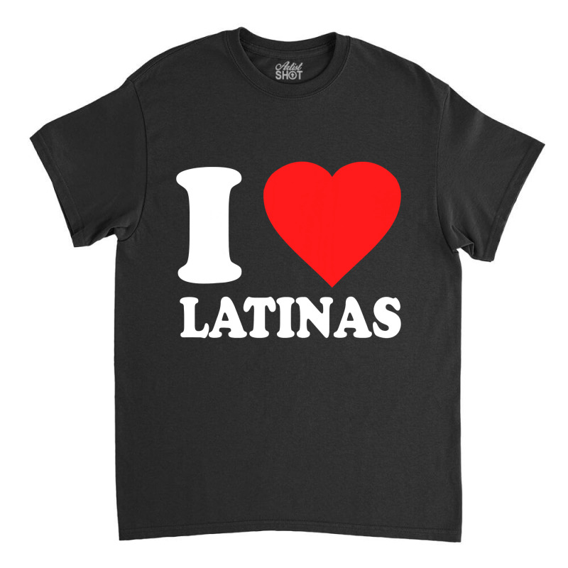 Mens I Love Latinas Classic T-shirt by CUSER3772 | Artistshot