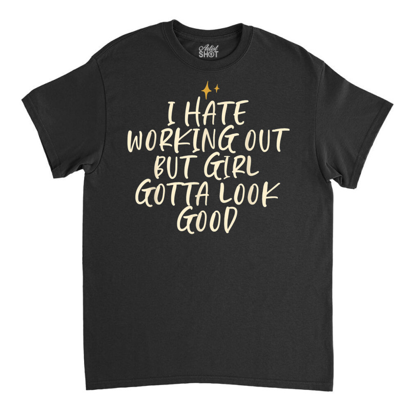 Stars Funny Cool Saying I Hate Working Out But Girl Gotta Classic T-shirt by Clinical | Artistshot