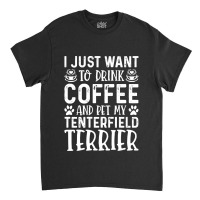 Dog Lover T- Shirt I Just Want To Drink Coffee And Pet My Tenterfield  Classic T-shirt | Artistshot