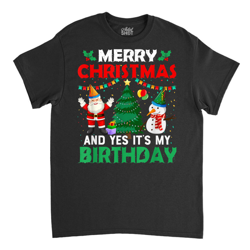 Merry Christmas And Yes It's My Birthday T Shirt Classic T-shirt | Artistshot