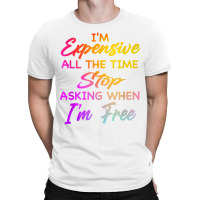 I'm Expensive All The Time Stop Asking When Im Free Funny T Shirt T-shirt | Artistshot