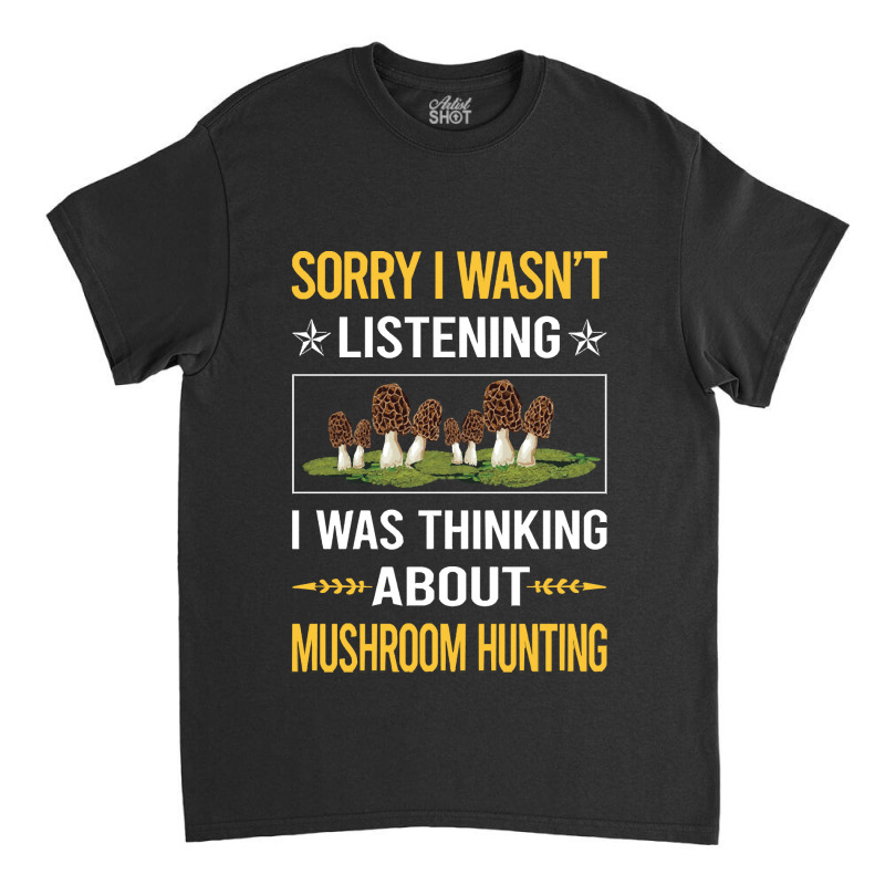 Mushroom Hunting Sorry I Was Not Listening Mushroom Hunting Mushrooms  Classic T-shirt by cm-arts | Artistshot