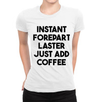 Instant Forepart Laster Just Add Coffee T Shirt Ladies Fitted T-shirt | Artistshot