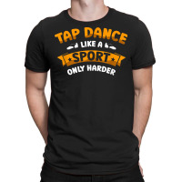 Tap Dance Like A Sport Only Harder Tap Dancing Dancer T Shirt T-shirt | Artistshot