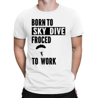 Born To Skydive Forced To Work Parachuting Skydiving T-shirt | Artistshot