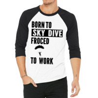 Born To Skydive Forced To Work Parachuting Skydiving 3/4 Sleeve Shirt | Artistshot