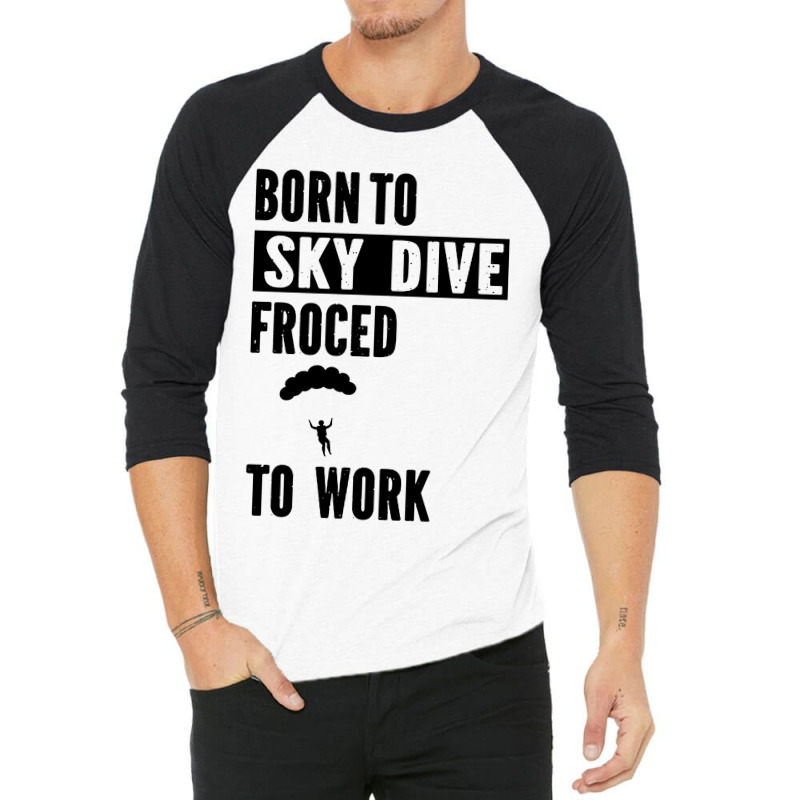 Born To Skydive Forced To Work Parachuting Skydiving 3/4 Sleeve Shirt | Artistshot