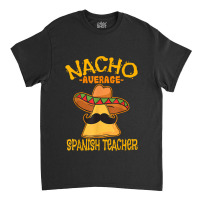 Nacho Average Spanish Teacher Language Tutor Cinco De Mayo Classic T-shirt | Artistshot