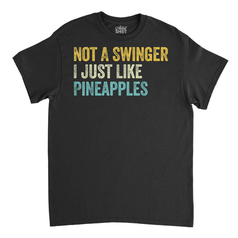 Not A Swinger I Just Like Pineapples Funny Pineapple Classic T-shirt | Artistshot