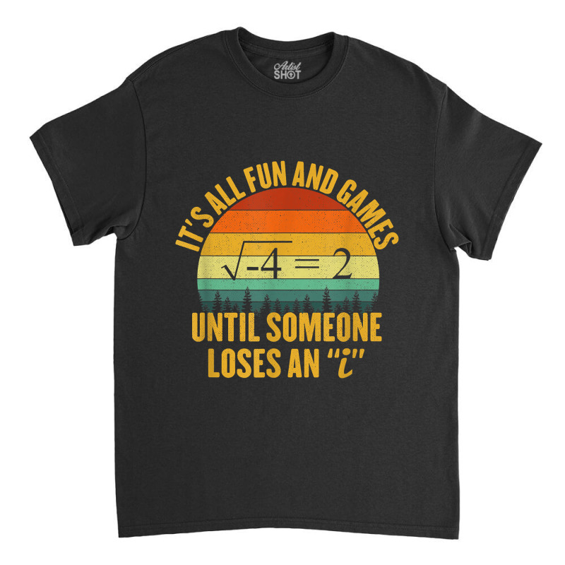 Its All Fun And Games Until Someone Loses An I Math Pun Classic T-shirt | Artistshot