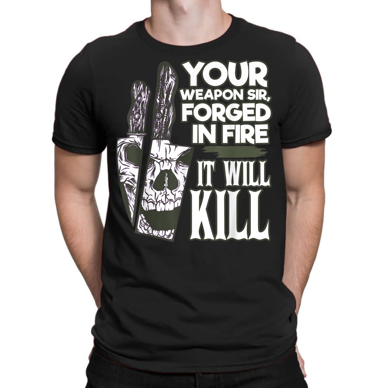 Your Weapon Sir Forged In Fire It Will Kill Sharp Knife T Shirt T-shirt | Artistshot