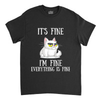 Its Fine Im Fine Everything Is Fine Cute Sad Cat Sarcastic Classic T-shirt | Artistshot