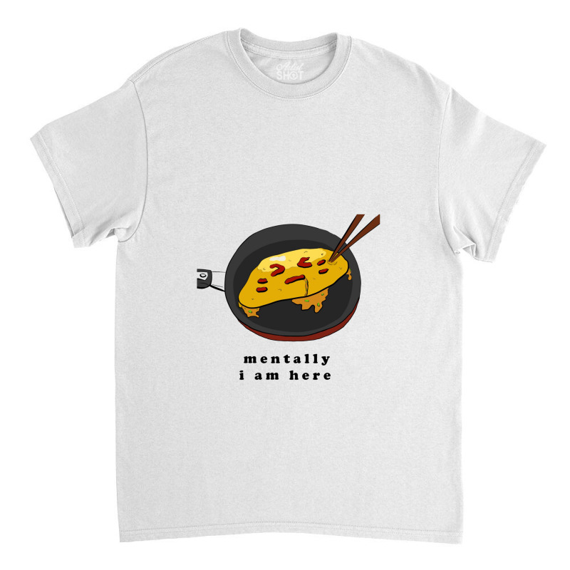 Mentally I Am Here, Omelette Classic T-shirt by melcerries | Artistshot