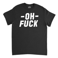 Oh Fuck Classic T-shirt | Artistshot