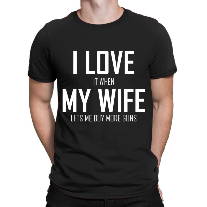 Mens I Love It When My Wife Lets Me Buy More Guns T-shirt | Artistshot