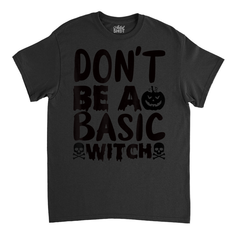 Don't Be A Basic Witch Classic T-shirt by Color | Artistshot