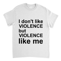 I Don_t Like Violence But Violence Like Me Classic T-shirt | Artistshot