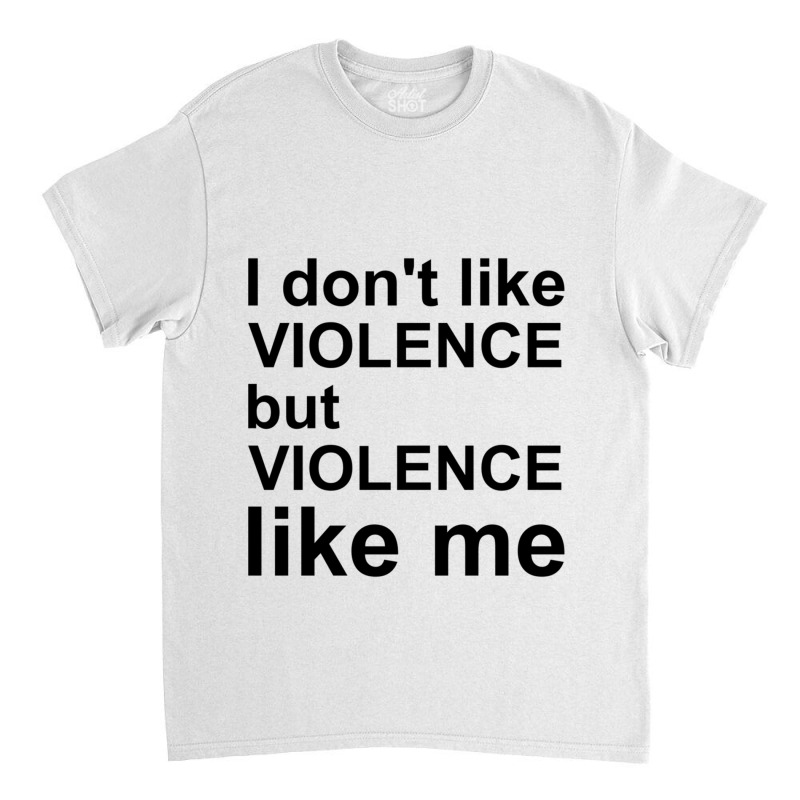 I Don_t Like Violence But Violence Like Me Classic T-shirt by RILEYALLEN | Artistshot