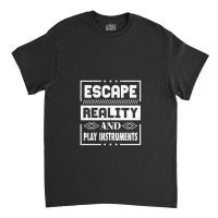 Escape Reality And Play Instruments Classic T-shirt | Artistshot