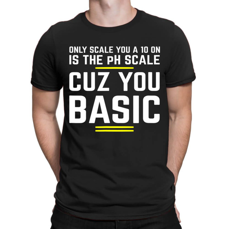 Only Scale You 10 On Is Ph Scale (basic) Science T-shirt | Artistshot