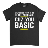 Only Scale You 10 On Is Ph Scale (basic) Science Classic T-shirt | Artistshot