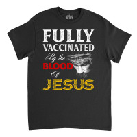 Fully Vaccinated By The Blood Of Jesus Christian Classic T-shirt | Artistshot