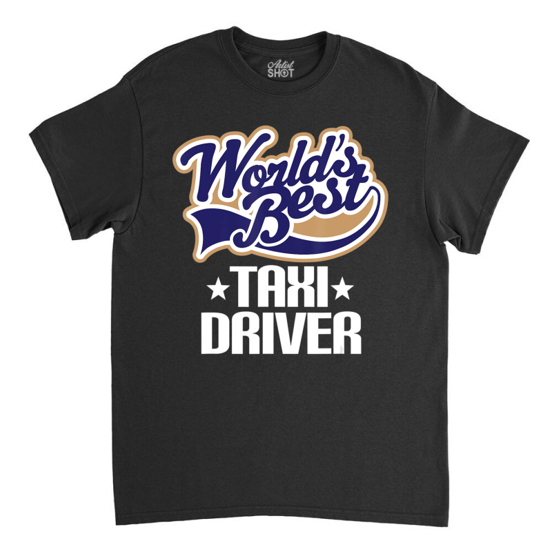 Taxi Driver (worlds Best) Job Classic T-shirt by Mata Gibson | Artistshot