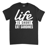 Fun Canned Food Life Is Short Eat Sardines Food Lover T Shirt Classic T-shirt | Artistshot