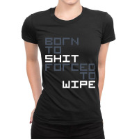 Born To Shit Forced To Wipe  (5) Ladies Fitted T-shirt | Artistshot