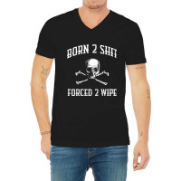 Born To Shit, Forced To Wipe    (3) V-neck Tee | Artistshot