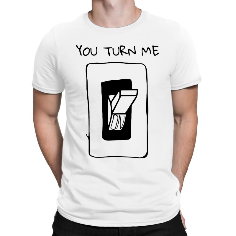 You Turn Me On T-shirt | Artistshot