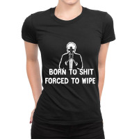 Funny Skull Quote,born To Shit, Forced To Wipe Ladies Fitted T-shirt | Artistshot