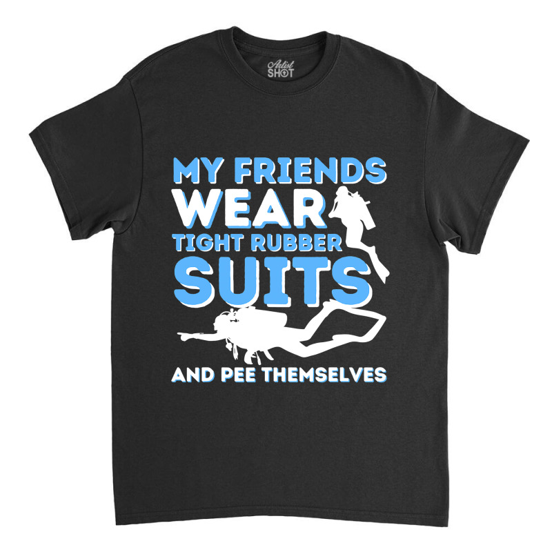 My Friends Wear Tight Rubber Suits  Scuba Diving & Diver Classic T-shirt by home12 | Artistshot