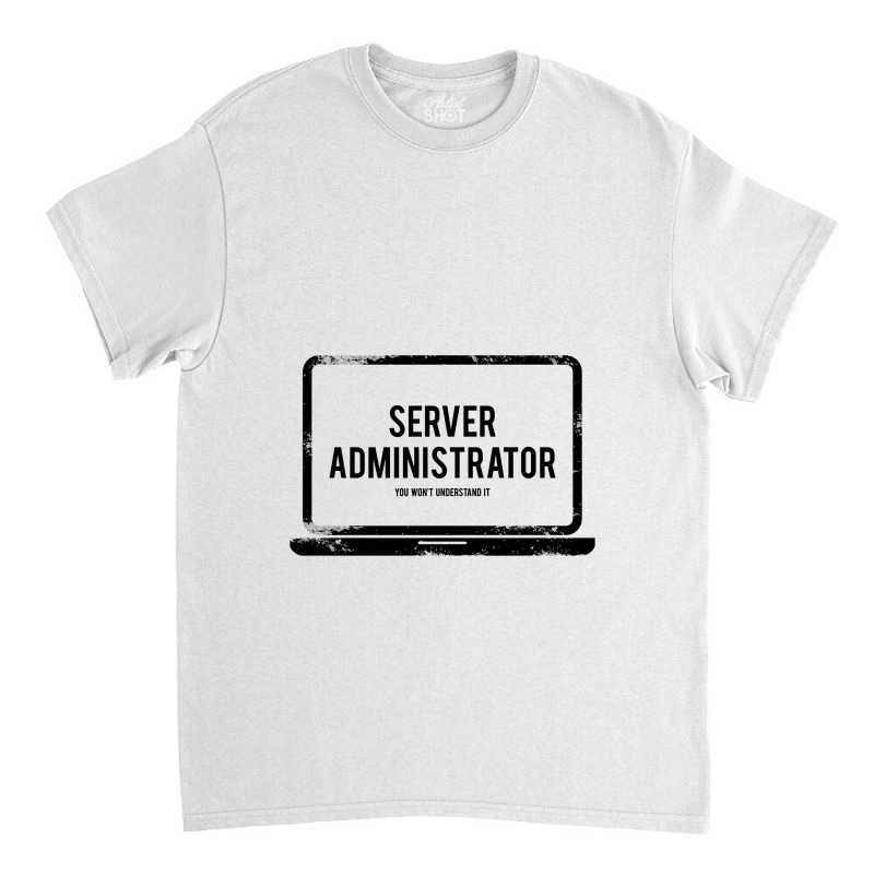 It Server Administrator You Will Not Understand It Classic T-shirt by hatanoreiya | Artistshot