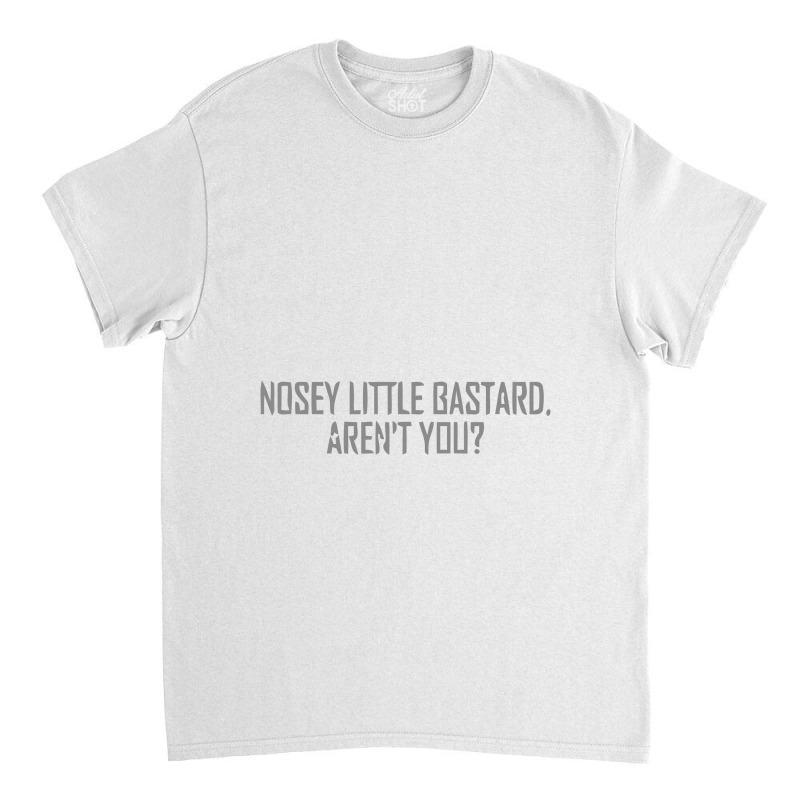 Nosey Little Bastard Are Not You Classic T-shirt by hatanoreiya | Artistshot