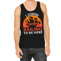 I Stopped Sailing To Be Here Funny Sailor Sailing T Shirt Tank Top | Artistshot