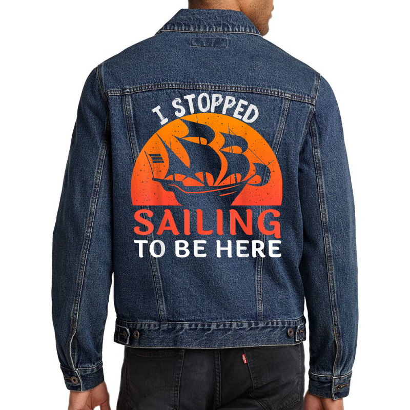 I Stopped Sailing To Be Here Funny Sailor Sailing T Shirt Men Denim Jacket | Artistshot