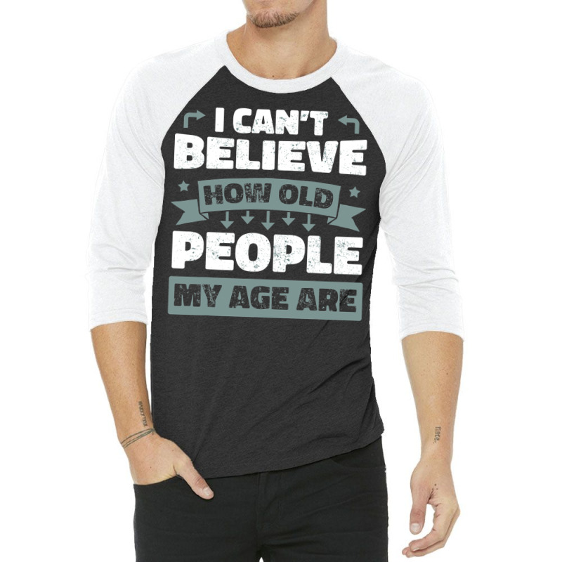 I Can T Believe How Old People My Age Are Shirt Aging Gift 3/4 Sleeve Shirt | Artistshot