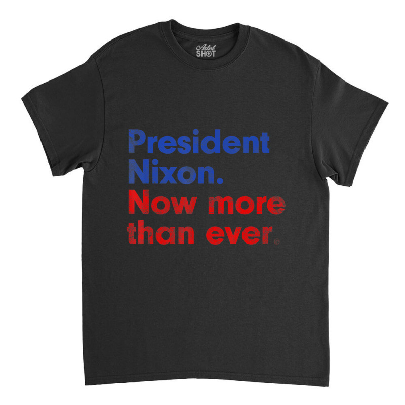 President Nixon Now More Than Ever Distressed Classic T-shirt | Artistshot