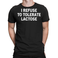 I Refuse To Tolerate Lactose T Shirt T-shirt | Artistshot