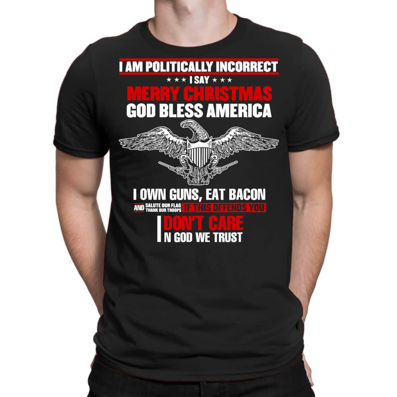 I Am Politically Incorrect I Say Merry Christmas God Bless T Shirt T-shirt | Artistshot