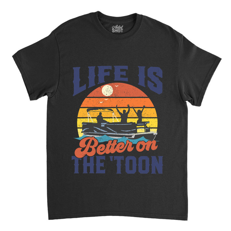 Life Is Better On The Toon Pontoon Boat Boating Fathers Gift Classic T-shirt | Artistshot