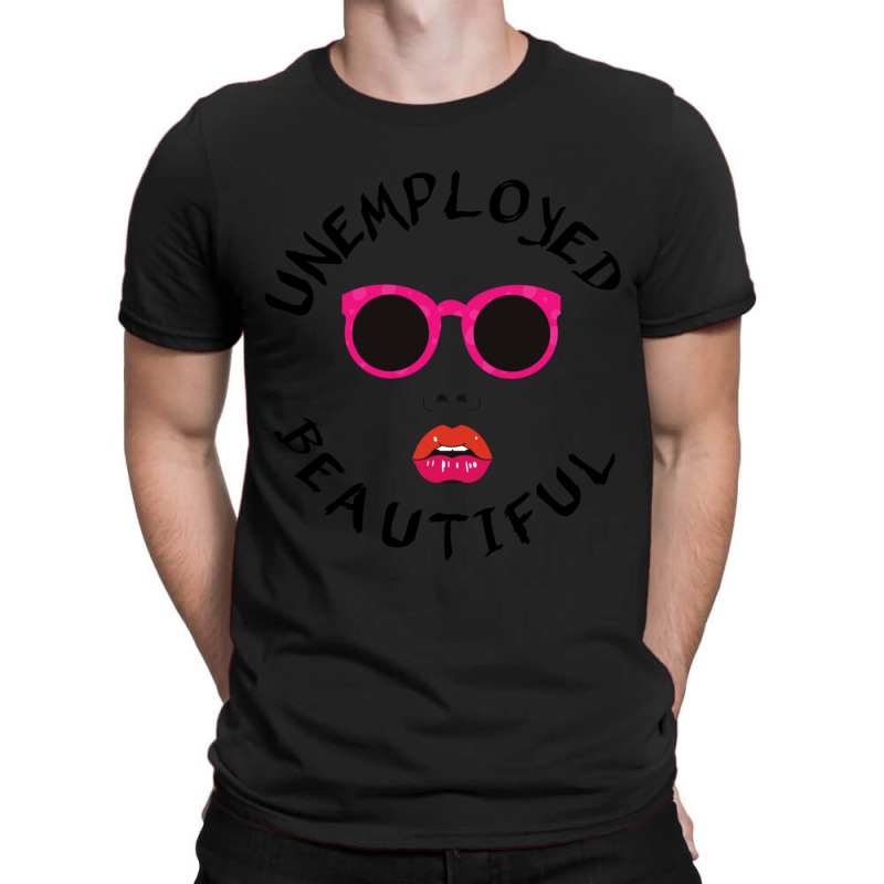 Unemployed And Beautiful     (1) T-shirt | Artistshot